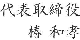 代表取締役 椿 和孝